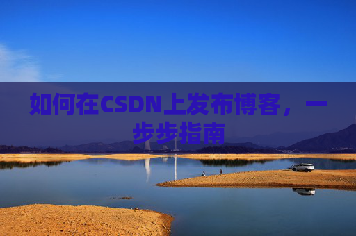 如何在CSDN上发布博客，一步步指南